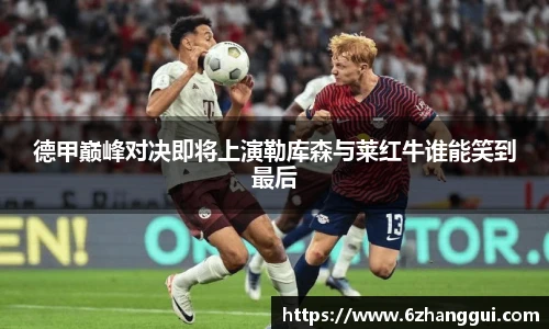 yy易游德甲巅峰对决即将上演勒库森与莱红牛谁能笑到最后