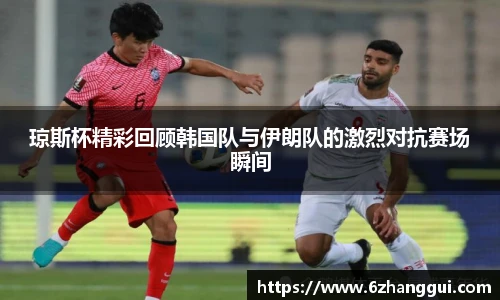 琼斯杯精彩回顾韩国队与伊朗队的激烈对抗赛场瞬间